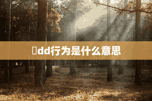 ​dd行为是什么意思